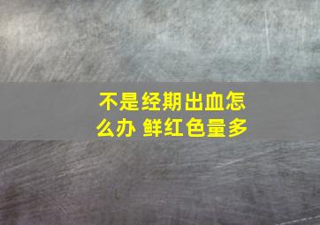 不是经期出血怎么办 鲜红色量多